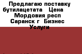 Предлагаю поставку бутилацетата › Цена ­ 1 - Мордовия респ., Саранск г. Бизнес » Услуги   